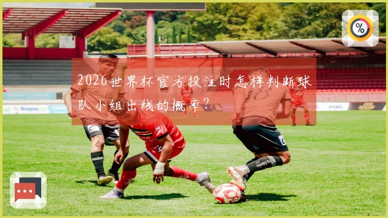 2026世界杯官方投注时怎样判断球队小组出线的概率？
