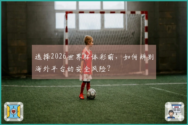 选择2026世界杯体彩前，如何辨别海外平台的安全风险？