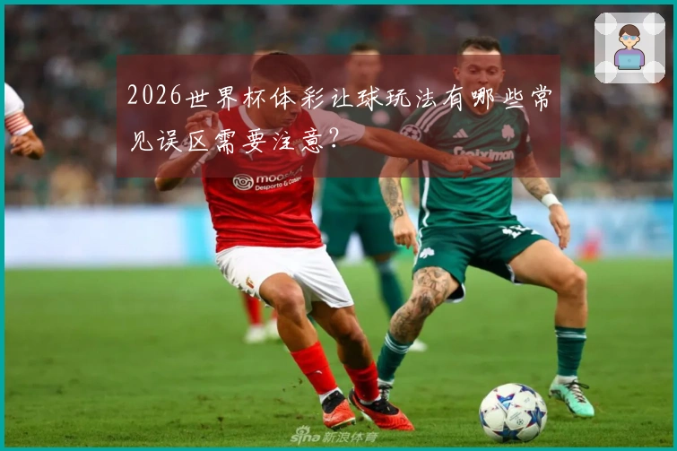 2026世界杯体彩让球玩法有哪些常见误区需要注意？