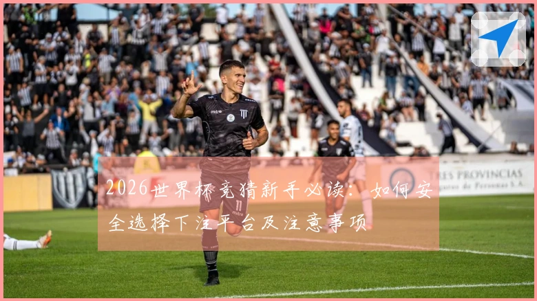 2026世界杯竞猜新手必读：如何安全选择下注平台及注意事项